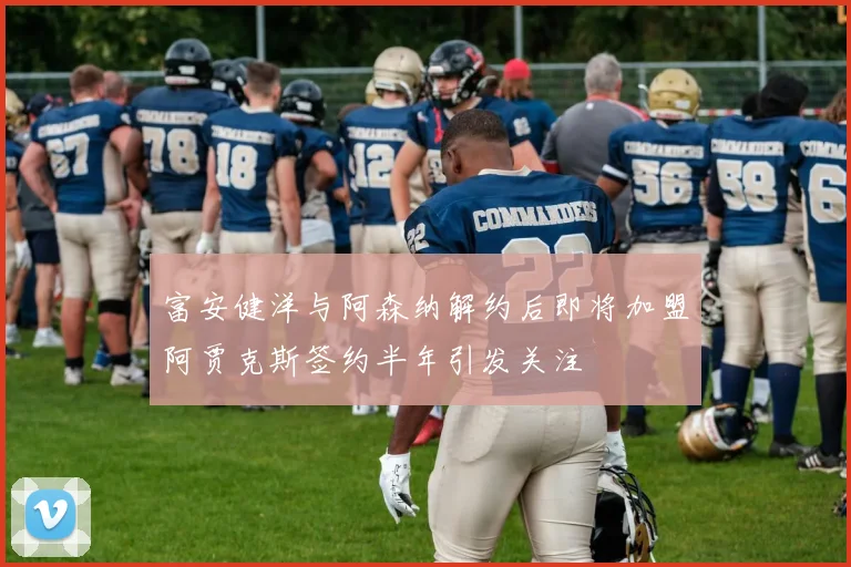 富安健洋与阿森纳解约后即将加盟阿贾克斯签约半年引发关注