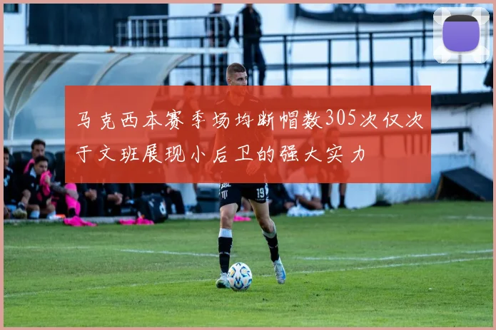 马克西本赛季场均断帽数305次仅次于文班展现小后卫的强大实力