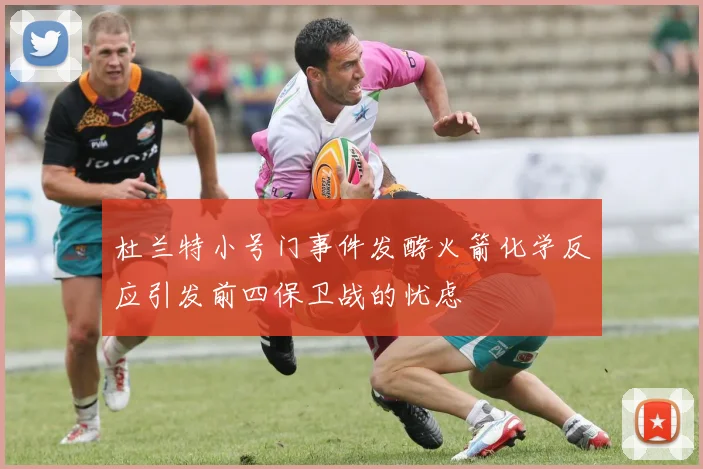 杜兰特小号门事件发酵火箭化学反应引发前四保卫战的忧虑
