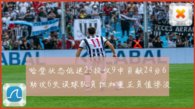 哈登状态低迷25投仅9中贡献24分6助攻6失误球队负担加重正负值惨淡6
