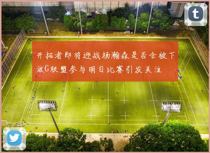 开拓者即将迎战杨瀚森是否会被下放G联盟参与明日比赛引发关注