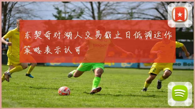 东契奇对湖人交易截止日低调运作策略表示认可