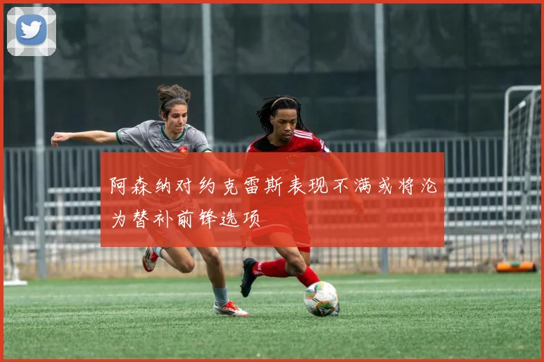 阿森纳对约克雷斯表现不满或将沦为替补前锋选项