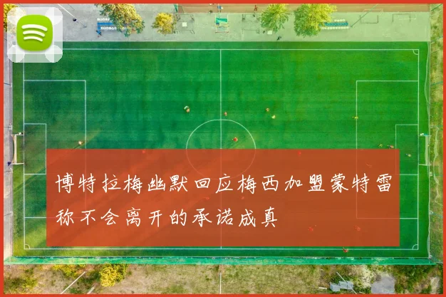博特拉梅幽默回应梅西加盟蒙特雷称不会离开的承诺成真