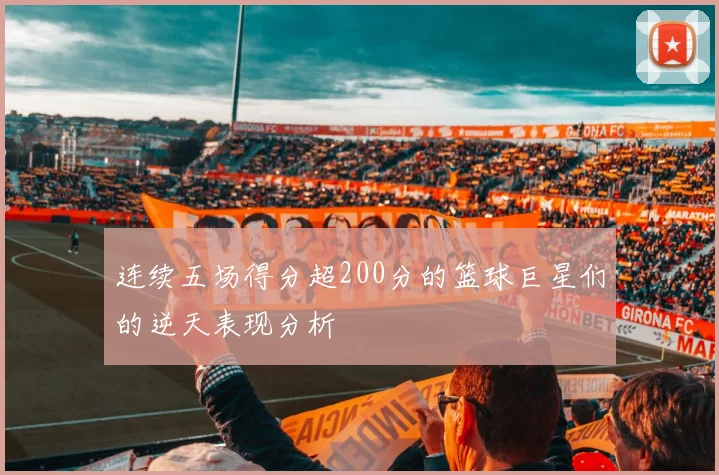 连续五场得分超200分的篮球巨星们的逆天表现分析