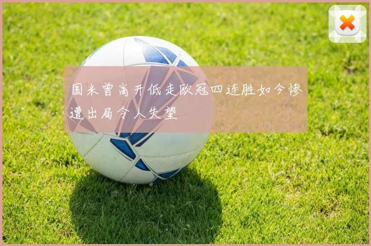 国米曾高开低走欧冠四连胜如今惨遭出局令人失望
