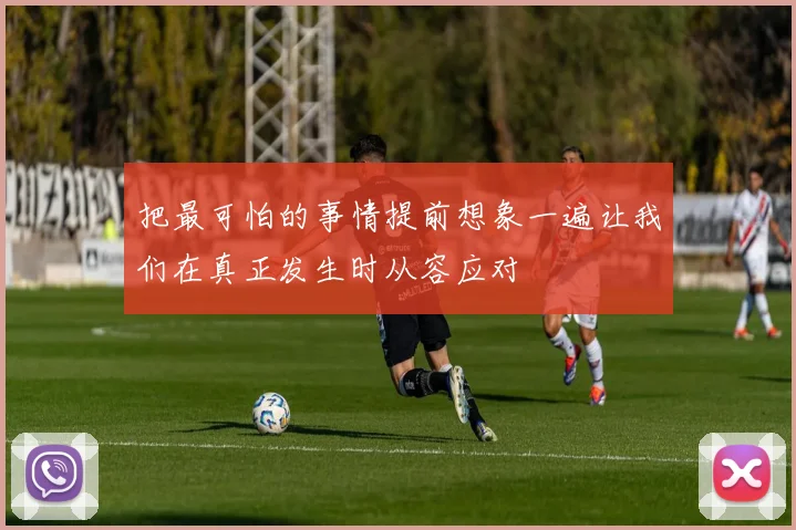 把最可怕的事情提前想象一遍让我们在真正发生时从容应对