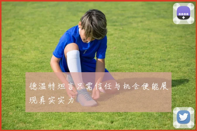 德温特坦言只需信任与机会便能展现真实实力