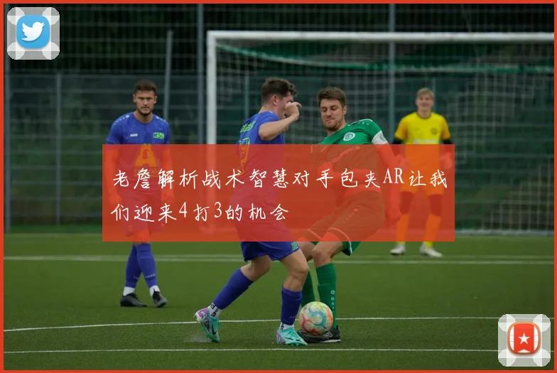 老詹解析战术智慧对手包夹AR让我们迎来4打3的机会