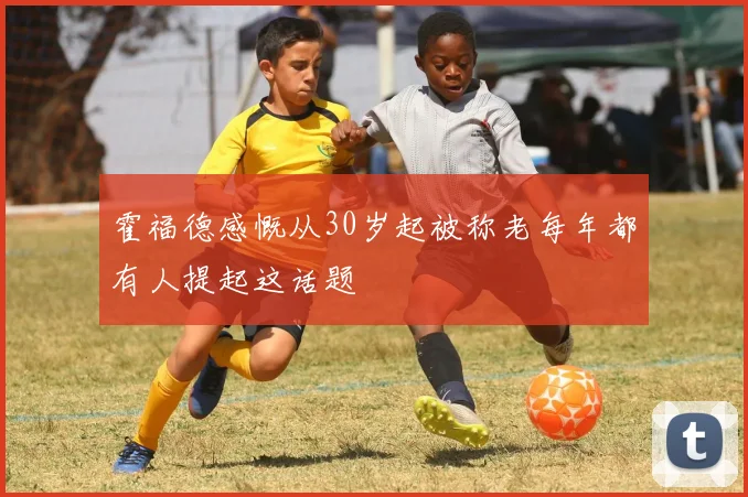 霍福德感慨从30岁起被称老每年都有人提起这话题