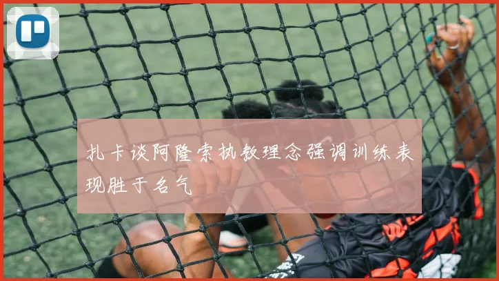 扎卡谈阿隆索执教理念强调训练表现胜于名气