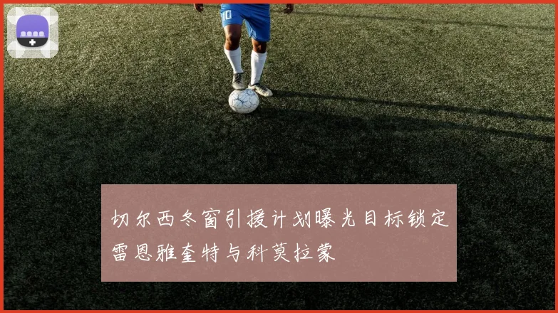 切尔西冬窗引援计划曝光目标锁定雷恩雅奎特与科莫拉蒙