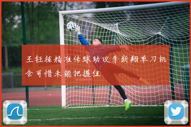 王钰栋精准传球助攻李新翔单刀机会可惜未能把握住
