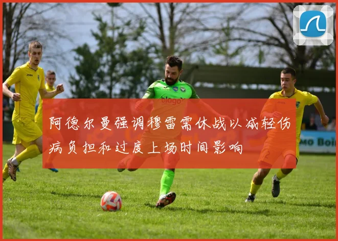 阿德尔曼强调穆雷需休战以减轻伤病负担和过度上场时间影响