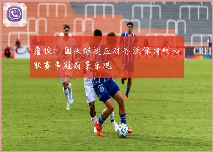 詹俊：国米球迷应对齐沃保持耐心联赛争冠前景乐观